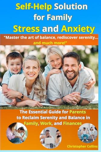 Self-Help Solution for Family Stress and Anxiety: The Essential Guide for Parents to Reclaim Serenity and Balance in Family, Work, and Finances von Independently published