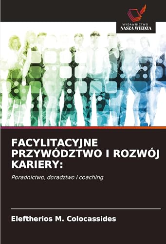 FACYLITACYJNE PRZYWÓDZTWO I ROZWÓJ KARIERY:: Poradnictwo, doradztwo i coaching von Wydawnictwo Nasza Wiedza