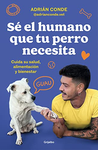 Sé el humano que tu perro necesita. Cuida su salud, alimentación y bienestar: Cuida Su Salud, Alimentación Y Bienestar / Take Care of Its Health, Nutrition, and Well-being (Estilo de vida)