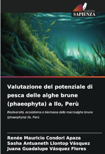 Valutazione del potenziale di pesca delle alghe brune (phaeophyta) a Ilo, Perù: Biodiversità, ecosistema e biomassa delle macroalghe brune (phaeophyta) Ilo, Perù von Edizioni Sapienza