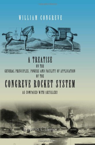 A Treatise on the General Principles, Powers and Facility of Application of the Congreve Rocket System, as Compared with Artillery von Adamant Media Corporation