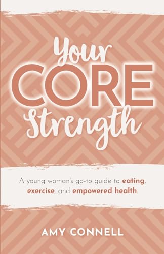 Your CORE Strength: A Young Woman's Go-To Guide to Eating, Exercise and Empowered Health von Bowker