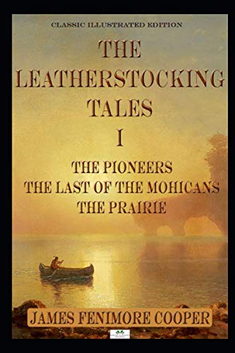 James Fenimore Cooper: The Leatherstocking Tales I; The Pioneers, The Last of the Mohicans, The Prairie (Classic Illustrated Edition)
