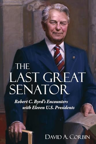 The Last Great Senator: Robert C. Byrd's Encounters with Eleven U.S. Presidents (West Virginia and Appalachia, Band 17)