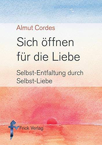 Sich öffnen für die Liebe. Selbst-Entfaltung durch Selbst-Liebe von Frick Verlag GmbH