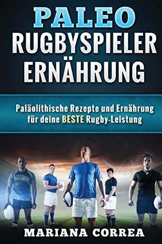 Paleo RUGBYSPIELER ERNAHRUNG: Palaolithische Rezepte und Ernahrung fur deine BESTE Rugby-Leistung von CREATESPACE