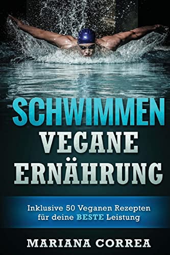 SCHWIMMEN Vegane ERNAHRUNG: Inklusive 50 Veganen Rezepten fur deine BESTE Leistung