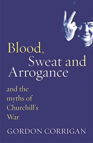 Blood, Sweat and Arrogance: The Myths of Churchill's War von W&N