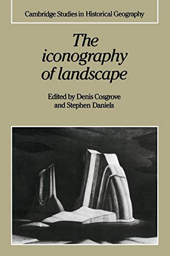 The Iconography of Landscape: Essays On The Symbolic Representation, Design And Use Of Past Environments (Cambridge Studies in Historical Geography No 9)