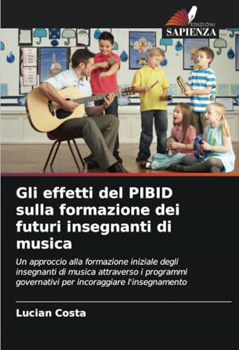 Gli effetti del PIBID sulla formazione dei futuri insegnanti di musica: Un approccio alla formazione iniziale degli insegnanti di musica attraverso i ... governativi per incoraggiare l'insegnamento von Edizioni Sapienza