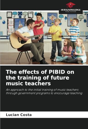 The effects of PIBID on the training of future music teachers: An approach to the initial training of music teachers through government programs to encourage teaching von Our Knowledge Publishing