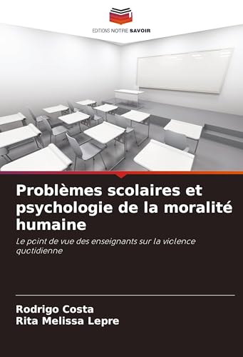 Problèmes scolaires et psychologie de la moralité humaine: Le point de vue des enseignants sur la violence quotidienne von Editions Notre Savoir