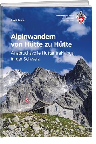 Alpinwandern von Hütte zu Hütte: Anspruchsvolle Hüttentrekkings in der Schweiz (SAC-Hütten)