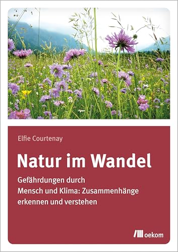 Natur im Wandel: Gefährdungen durch Mensch und Klima: Zusammenhänge erkennen und verstehen von Oekom Verlag GmbH