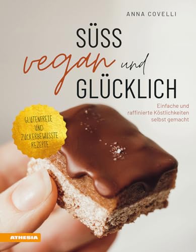 Süß, vegan und glücklich: Einfache und raffinierte Köstlichkeiten selbst gemacht