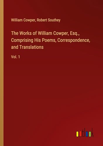 The Works of William Cowper, Esq., Comprising His Poems, Correspondence, and Translations: Vol. 1 von Outlook Verlag