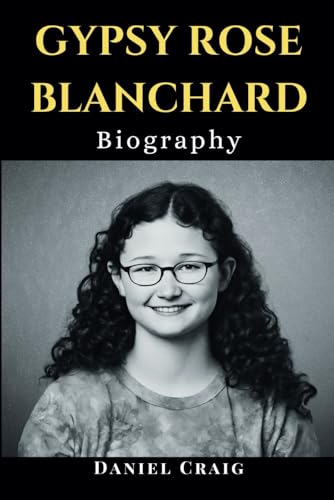Gypsy Rose Blanchard Biography: The Full Story of a Woman Who Passed Through Abuse, Deception, Murder, Munchausen and Her Path to Freedom von Independently published