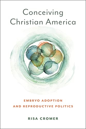 Conceiving Christian America: Embryo Adoption and Reproductive Politics (Anthropologies of American Medicine: Culture, Power, and Practice)