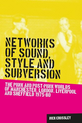 Networks of sound, style and subversion: The punk and post-punk worlds of Manchester, London, Liverpool and Sheffield, 1975-80 (Music and Society)