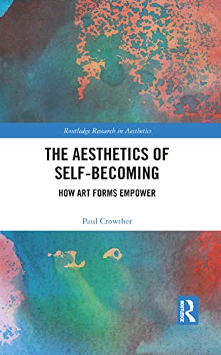 The Aesthetics of Self-Becoming: How Art Forms Empower (Routledge Research in Aesthetics)