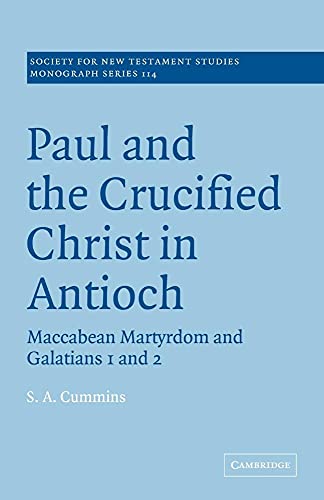 Paul & the Crucified Christ Antioch: Maccabean Martyrdom and Galatians 1 and 2 (Society for New Testament Studies Monograph Series, 114, Band 114)