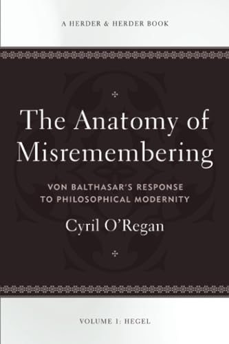 The Anatomy of Misremembering: Von Balthasar’s Response to Philosophical Modernity. Volume 1: Hegel von Herder & Herder