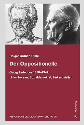 Der Oppositionelle: Georg Ledebour (1850–1947): Linksliberaler, Sozialdemokrat, Linkssozialist (HISTORISCHE DEMOKRATIEFORSCHUNG: Schriften der Hugo-Preuß-Stiftung und der Paul-Löbe-Stiftung)