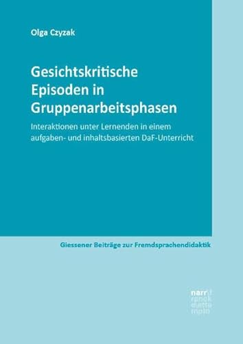 Gesichtskritische Episoden in Gruppenarbeitsphasen: Interaktionen unter Lernenden in einem aufgaben- und inhaltsbasierten DaF-Unterricht (Giessener Beiträge zur Fremdsprachendidaktik)