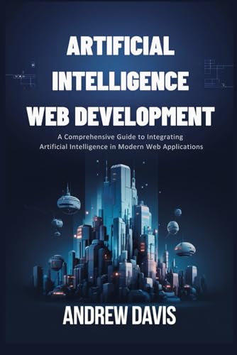 Artificial Intelligence For Web Development: A Comprehensive Guide to Integrating Artificial Intelligence in Modern Web Applications von Independently published