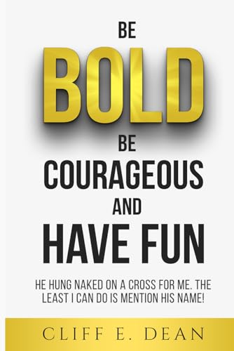 Be Bold, Be Courageous, And Have Fun: HE HUNG NAKED ON A CROSS FOR ME. THE LEAST I CAN DO IS MENTION HIS NAME von Self-Publish