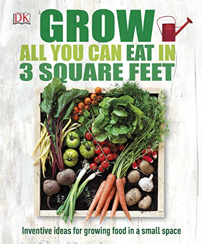 Grow All You Can Eat In Three Square Feet: Inventive Ideas for Growing Food in a Small Space von DK
