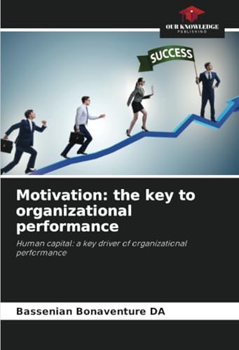 Motivation: the key to organizational performance: Human capital: a key driver of organizational performance von Our Knowledge Publishing