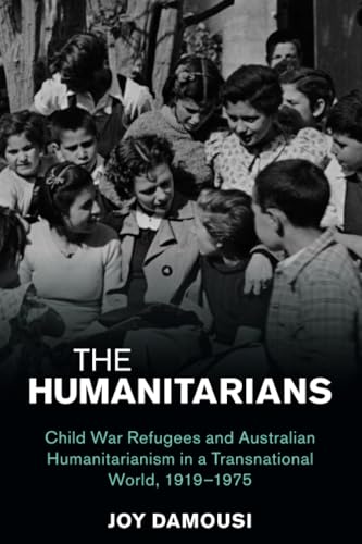 The Humanitarians: Child War Refugees and Australian Humanitarianism in a Transnational World, 1919-1975 (Studies in the Social and Cultural History of Modern Warfare) von Cambridge University Press