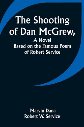 The Shooting of Dan McGrew, A Novel. Based on the Famous Poem of Robert Service von Alpha Edition