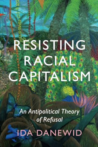 Resisting Racial Capitalism: An Antipolitical Theory of Refusal (LSE International Studies)