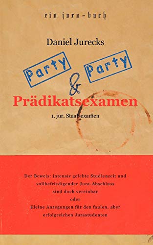 Party, Party und Prädikatsexamen: Der Beweis: Intensiv gelebte Studienzeit und vollbefriedigender Jura-Abschluss sind doch vereinbar oder Kleine ... den faulen, aber erfolgreichen Jurastudenten von Books on Demand