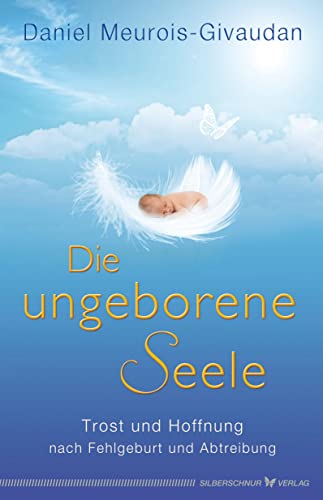 Die ungeborene Seele - Trost und Hoffnung nach Fehlgeburt und Abtreibung von Silberschnur Verlag Die G