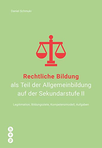 Rechtliche Bildung als Teil der Allgemeinbildung auf der Sekundarstufe II: Legitimation, Bildungsziele, Kompetenzmodell, Aufgaben