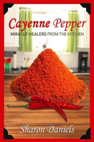 Cayenne Pepper Cures (Miracle Healers From The Kitchen, Band 1)