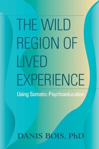 The Wild Region of Lived Experience: Using Somatic-Psychoeducation