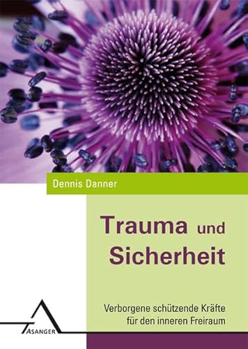 Trauma und Sicherheit: Verborgene schützende Kräfte für den inneren Freiraum von Asanger Verlag GmbH
