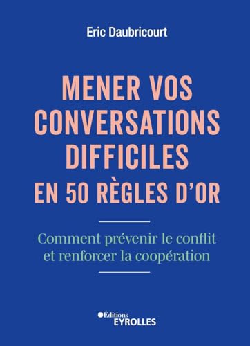 Mener vos conversations difficiles en 50 règles d'or: Comment prévenir le conflit et renforcer la coopération