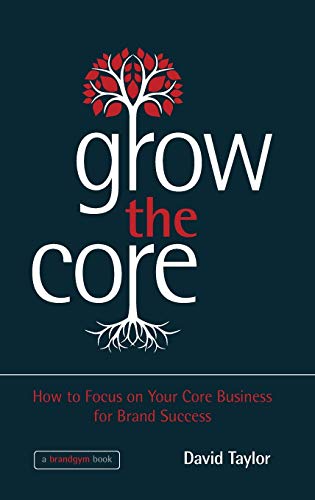 Grow the Core: How to Focus on Your Core Business for Brand Success von Wiley