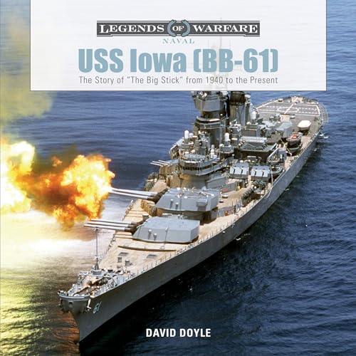 USS Iowa (BB-61): The Story of "The Big Stick" from 1940 to the Present (Legends of Warfare: Naval, Band 4)