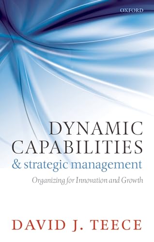 Dynamic Capabilities and Strategic Management: Organizing For Innovation And Growth