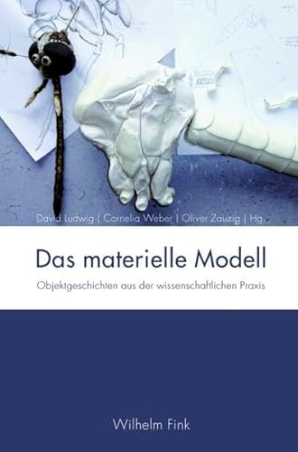 Das materielle Modell. Objektgeschichten aus der wissenschaftlichen Praxis von Fink (Wilhelm)