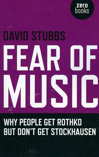 Fear of Music: Why People Get Rothko but Don't Get Stockhausen (Zero Books)