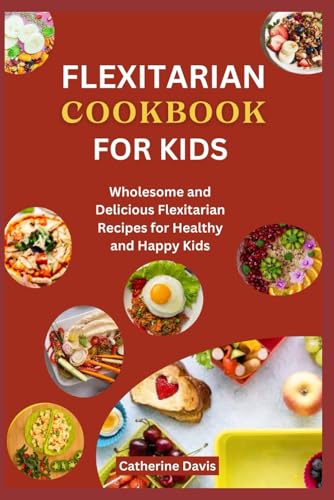 Flexitarian Cookbook for Kids: Wholesome and Delicious Flexitarian Recipes for Healthy and Happy Kids von Independently published