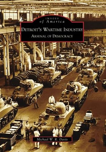 Detroit's Wartime Industry: Arsenal of Democracy (Images of America)