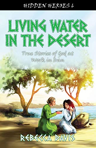 Living Water in the Desert: True Stories of God at work in Iran (Hidden Heroes, Band 6)
